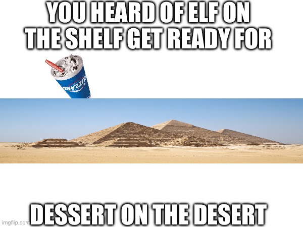 YOU HEARD OF ELF ON THE SHELF GET READY FOR; DESSERT ON THE DESERT | image tagged in funny memes | made w/ Imgflip meme maker