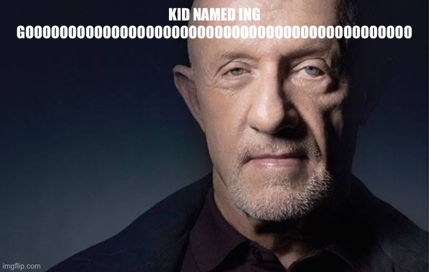 Kid Named | KID NAMED ING GOOOOOOOOOOOOOOOOOOOOOOOOOOOOOOOOOOOOOOOOOOOOO | image tagged in kid named | made w/ Imgflip meme maker