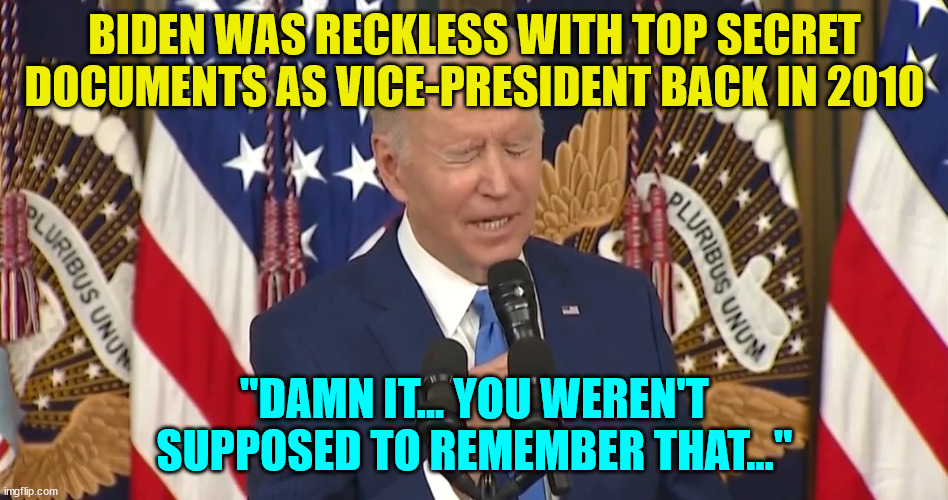 Biden Has Mishandled Top Secret Documents Before... | BIDEN WAS RECKLESS WITH TOP SECRET DOCUMENTS AS VICE-PRESIDENT BACK IN 2010; "DAMN IT... YOU WEREN'T SUPPOSED TO REMEMBER THAT..." | image tagged in dementia,joe biden,classified,liar | made w/ Imgflip meme maker