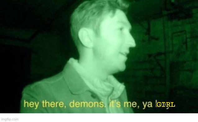 Hey There Demons | GIRL | image tagged in hey there demons | made w/ Imgflip meme maker
