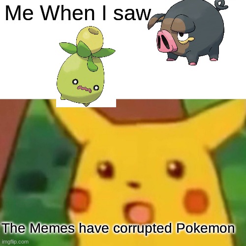 Surprised Pikachu | Me When I saw; The Memes have corrupted Pokemon | image tagged in memes,surprised pikachu | made w/ Imgflip meme maker