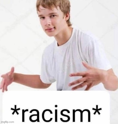 *racism* | image tagged in racism | made w/ Imgflip meme maker