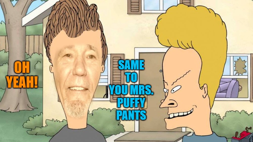 OH YEAH! SAME TO YOU MRS. PUFFY PANTS | image tagged in lewvis and butthead | made w/ Imgflip meme maker