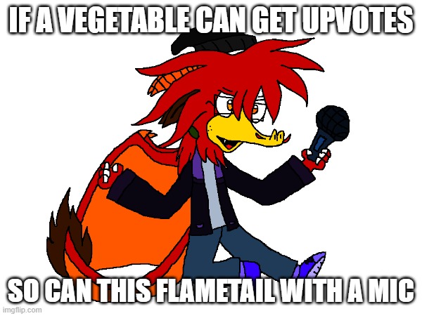 This was a joke I promise | IF A VEGETABLE CAN GET UPVOTES; SO CAN THIS FLAMETAIL WITH A MIC | image tagged in random | made w/ Imgflip meme maker