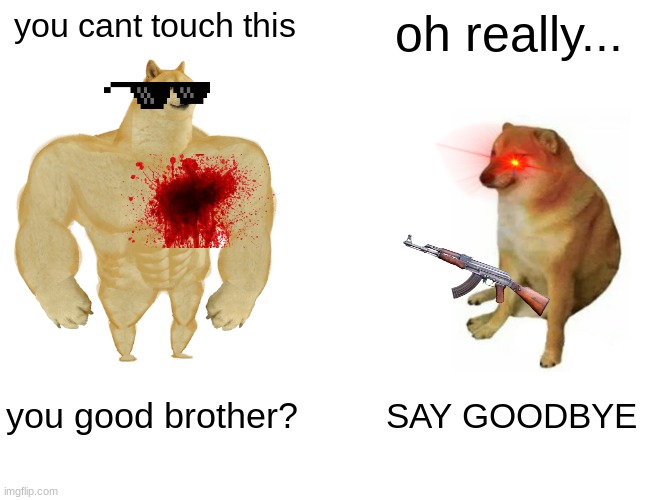 Buff Doge vs. Cheems | you cant touch this; oh really... you good brother? SAY GOODBYE | image tagged in memes,buff doge vs cheems | made w/ Imgflip meme maker