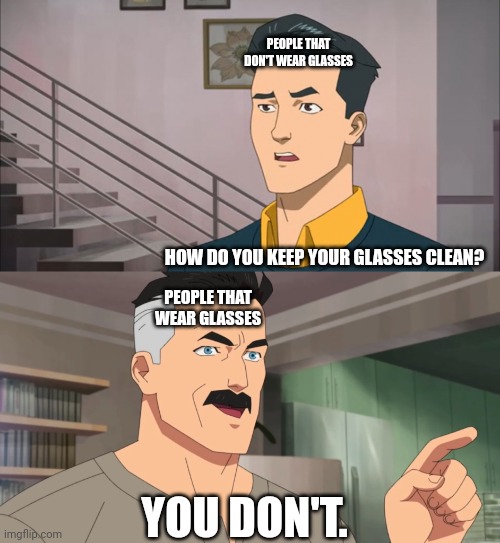That's the neat part, you don't | PEOPLE THAT DON'T WEAR GLASSES; HOW DO YOU KEEP YOUR GLASSES CLEAN? PEOPLE THAT WEAR GLASSES; YOU DON'T. | image tagged in that's the neat part you don't | made w/ Imgflip meme maker