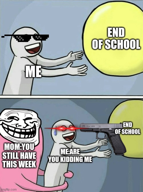 Running Away Balloon | END OF SCHOOL; ME; END OF SCHOOL; MOM:YOU STILL HAVE THIS WEEK; ME:ARE YOU KIDDING ME | image tagged in memes,running away balloon | made w/ Imgflip meme maker