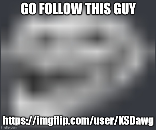 Extremely Low Quality Troll Face | GO FOLLOW THIS GUY; https://imgflip.com/user/KSDawg | image tagged in extremely low quality troll face | made w/ Imgflip meme maker
