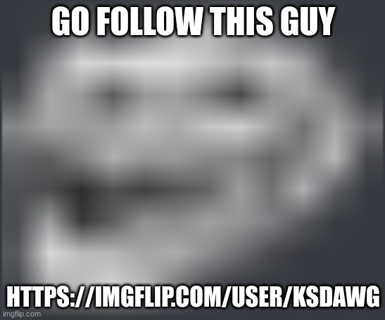 Extremely Low Quality Troll Face | GO FOLLOW THIS GUY; HTTPS://IMGFLIP.COM/USER/KSDAWG | image tagged in extremely low quality troll face | made w/ Imgflip meme maker