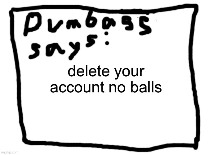 idk | delete your account no balls | image tagged in idk | made w/ Imgflip meme maker