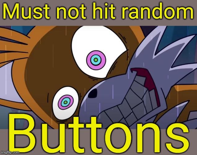 mashed tails | Must not hit random Buttons | image tagged in mashed tails | made w/ Imgflip meme maker