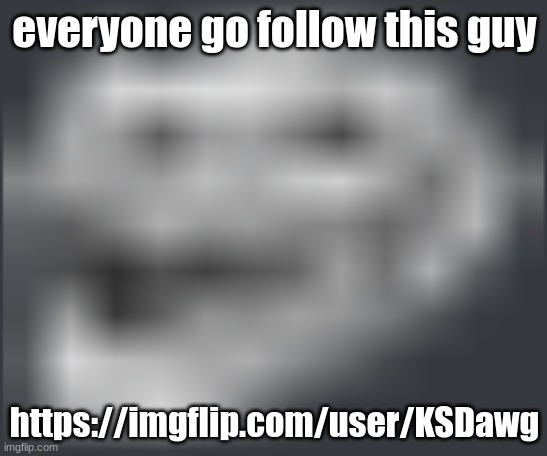 Extremely Low Quality Troll Face | everyone go follow this guy; https://imgflip.com/user/KSDawg | image tagged in extremely low quality troll face | made w/ Imgflip meme maker