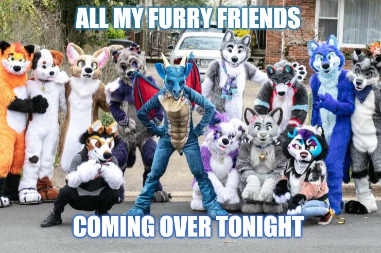 Furrytown | ALL MY FURRY FRIENDS; COMING OVER TONIGHT | image tagged in furrytown | made w/ Imgflip meme maker