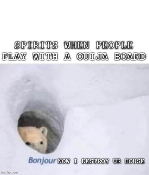 Bonjour | SPIRITS WHEN PEOPLE PLAY WITH A OUIJA BOARD; NOW I DESTROY UR HOUSE | image tagged in bonjour | made w/ Imgflip meme maker