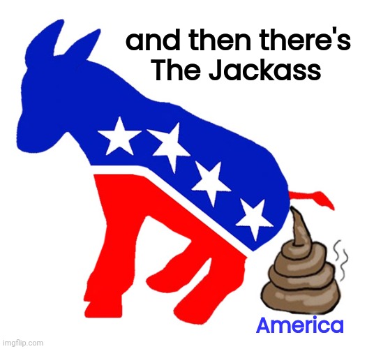 Democrat donkey pooping | and then there's  
The Jackass America | image tagged in democrat donkey pooping | made w/ Imgflip meme maker