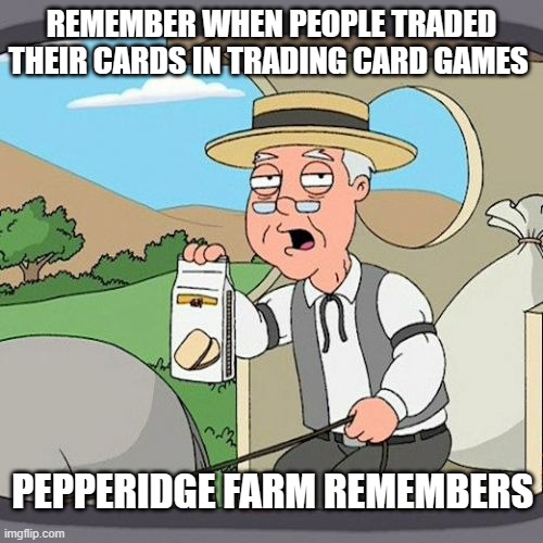 They're called TRADING CARDS for a reason | REMEMBER WHEN PEOPLE TRADED THEIR CARDS IN TRADING CARD GAMES; PEPPERIDGE FARM REMEMBERS | image tagged in memes,pepperidge farm remembers,yugioh,magic the gathering,mtg | made w/ Imgflip meme maker