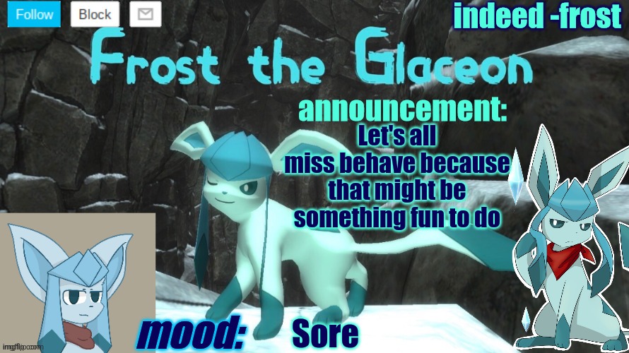 FrostTheGlaceon announcmemt temp | Let's all miss behave because that might be something fun to do; Sore | image tagged in frosttheglaceon announcmemt temp | made w/ Imgflip meme maker