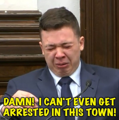 Kyle Rittenhouse Crying | DAMN!  I CAN'T EVEN GET
ARRESTED IN THIS TOWN! | image tagged in kyle rittenhouse crying | made w/ Imgflip meme maker