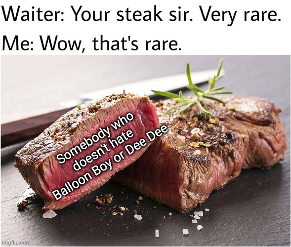 Rare steak meme | Somebody who doesn't hate Balloon Boy or Dee Dee | image tagged in rare steak meme | made w/ Imgflip meme maker
