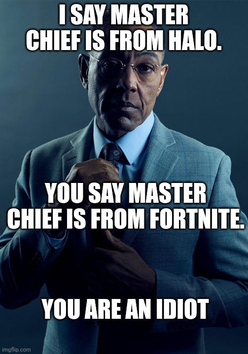 Gus Fring we are not the same | I SAY MASTER CHIEF IS FROM HALO. YOU SAY MASTER CHIEF IS FROM FORTNITE. YOU ARE AN IDIOT | image tagged in gus fring we are not the same | made w/ Imgflip meme maker