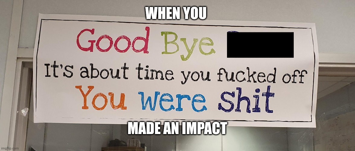 when you get a sendoff | WHEN YOU; MADE AN IMPACT | image tagged in eating,shitpost,for,breakfast | made w/ Imgflip meme maker