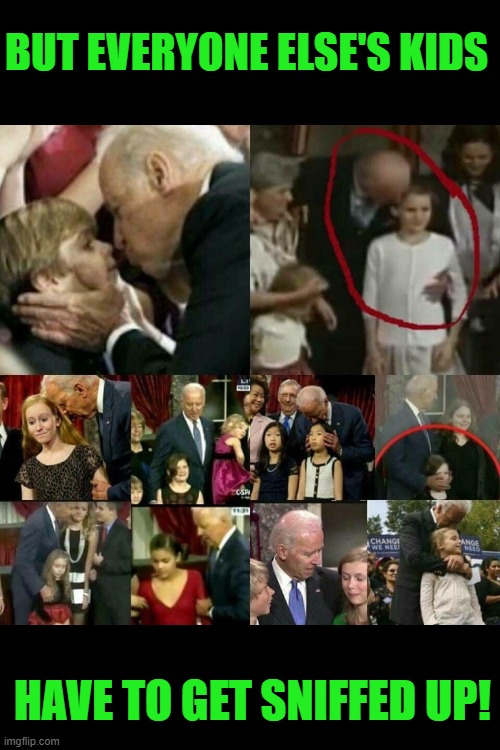 Joe Biden Pedophile! | BUT EVERYONE ELSE'S KIDS HAVE TO GET SNIFFED UP! | image tagged in joe biden pedophile | made w/ Imgflip meme maker