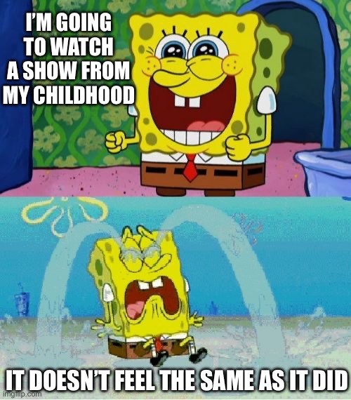 Hits Different Now |  I’M GOING TO WATCH A SHOW FROM MY CHILDHOOD; IT DOESN’T FEEL THE SAME AS IT DID | image tagged in spongebob happy and sad,memes | made w/ Imgflip meme maker