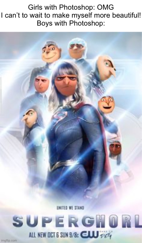 SuperGhorl | Girls with Photoshop: OMG I can’t to wait to make myself more beautiful!
Boys with Photoshop: | image tagged in boys vs girls,supergirl,funny,memes,gru,girls vs boys | made w/ Imgflip meme maker