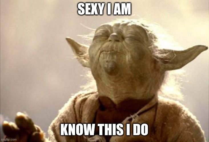 sexy | SEXY I AM; KNOW THIS I DO | image tagged in smelling yoda | made w/ Imgflip meme maker