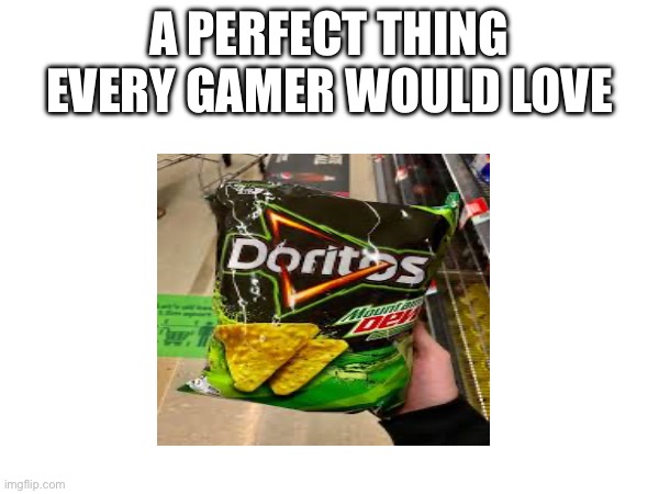 Think of something clever as a title! | A PERFECT THING EVERY GAMER WOULD LOVE | image tagged in doritos,mtn dew | made w/ Imgflip meme maker