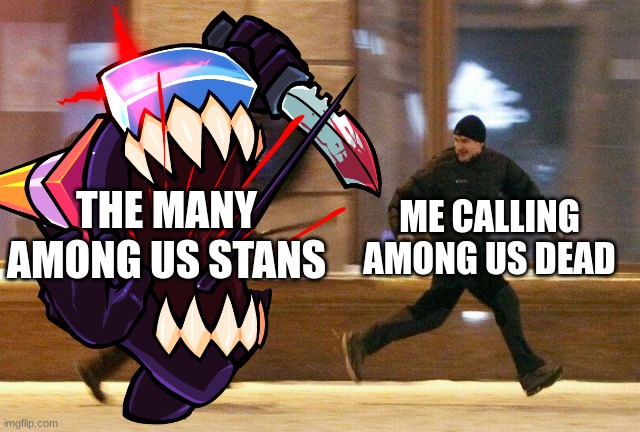 THE MANY AMONG US STANS; ME CALLING AMONG US DEAD | image tagged in among us,fnf | made w/ Imgflip meme maker