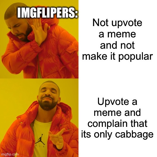 Drake Hotline Bling Meme | Not upvote a meme and not make it popular; IMGFLIPERS:; Upvote a meme and complain that its only cabbage | image tagged in memes,drake hotline bling | made w/ Imgflip meme maker