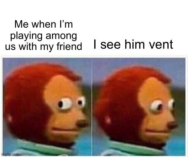 Monkey Puppet | Me when I’m playing among us with my friend; I see him vent | image tagged in memes,monkey puppet | made w/ Imgflip meme maker
