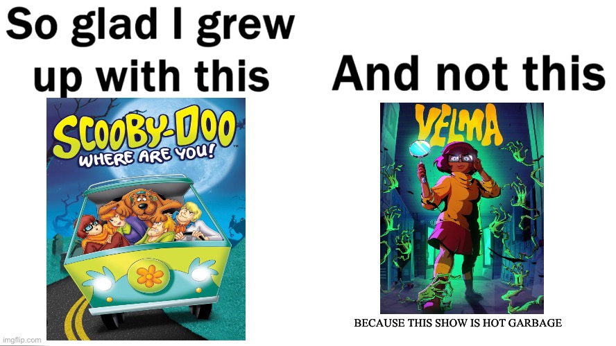First of all,where the f**k is Scooby,second,the characters are nothing like the original, and this s**t is not even for kids | BECAUSE THIS SHOW IS HOT GARBAGE | image tagged in so glad i grew up with this | made w/ Imgflip meme maker