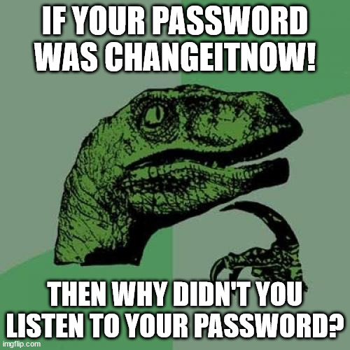 Nobody tells government employees what to do | IF YOUR PASSWORD WAS CHANGEITNOW! THEN WHY DIDN'T YOU LISTEN TO YOUR PASSWORD? | image tagged in memes,philosoraptor | made w/ Imgflip meme maker