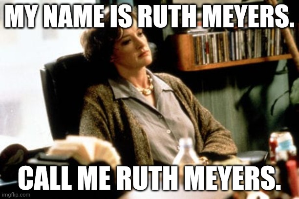 Where The Heart Is | MY NAME IS RUTH MEYERS. CALL ME RUTH MEYERS. | made w/ Imgflip meme maker
