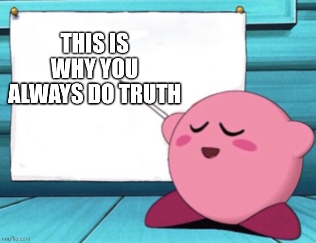 Kirby's lesson | THIS IS WHY YOU ALWAYS DO TRUTH | image tagged in kirby's lesson | made w/ Imgflip meme maker