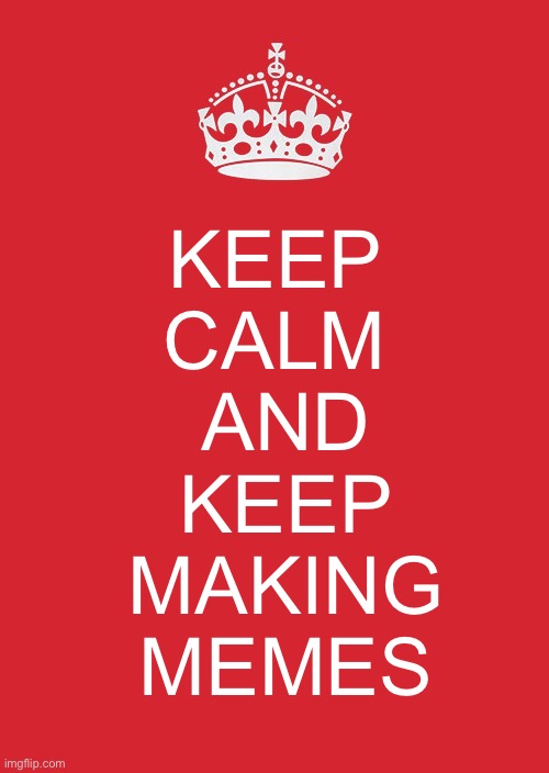 Keep Calm And Carry On Red Meme | KEEP 
CALM 
AND
KEEP
MAKING
MEMES | image tagged in memes,keep calm and carry on red | made w/ Imgflip meme maker