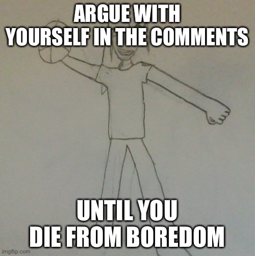 Lets see if we can get 1k comments | ARGUE WITH YOURSELF IN THE COMMENTS; UNTIL YOU DIE FROM BOREDOM | image tagged in jake baller | made w/ Imgflip meme maker