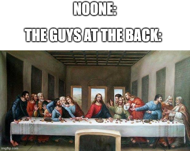 supper | NOONE:; THE GUYS AT THE BACK: | image tagged in last supper | made w/ Imgflip meme maker