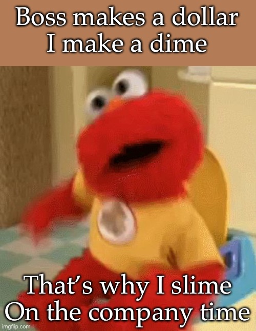 Slime time | Boss makes a dollar
I make a dime That’s why I slime
On the company time | image tagged in elmo toilet,slime,time,work | made w/ Imgflip meme maker