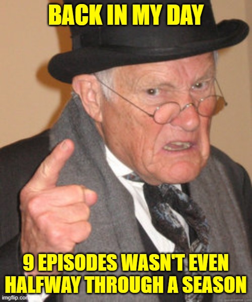 Back In My Day Meme | BACK IN MY DAY 9 EPISODES WASN'T EVEN HALFWAY THROUGH A SEASON | image tagged in memes,back in my day | made w/ Imgflip meme maker