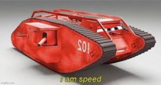 i am speed in tank version | image tagged in i am speed in tank version | made w/ Imgflip meme maker