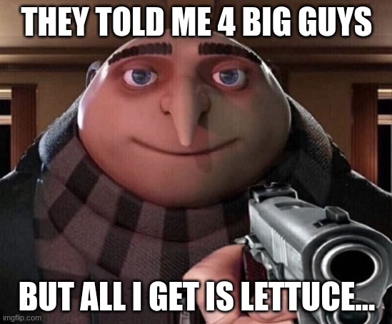 iceup | THEY TOLD ME 4 BIG GUYS; BUT ALL I GET IS LETTUCE... | image tagged in gru gun,anime,bored,beeb,iceu | made w/ Imgflip meme maker