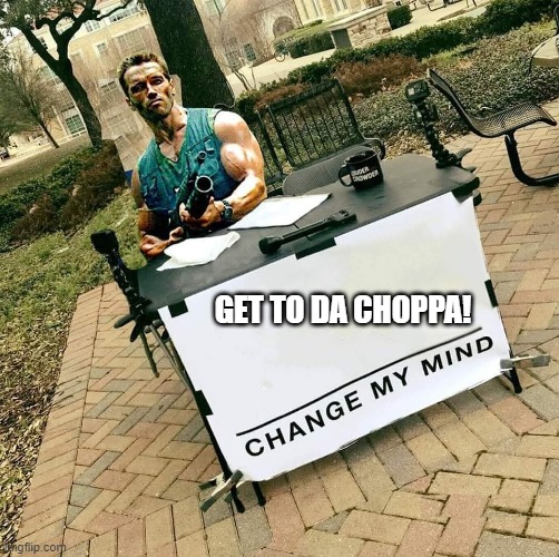 Hey Arnold! | GET TO DA CHOPPA! | image tagged in arny change my mind,funny,memes,funny memes,arnold schwarzenegger,get to the choppa | made w/ Imgflip meme maker