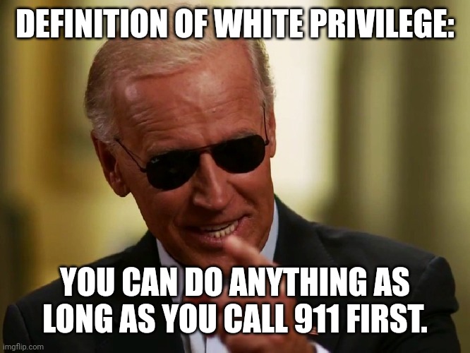 He called first, Law | DEFINITION OF WHITE PRIVILEGE:; YOU CAN DO ANYTHING AS LONG AS YOU CALL 911 FIRST. | image tagged in cool joe biden | made w/ Imgflip meme maker