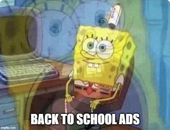 spongebob screaming inside | BACK TO SCHOOL ADS | image tagged in spongebob screaming inside | made w/ Imgflip meme maker