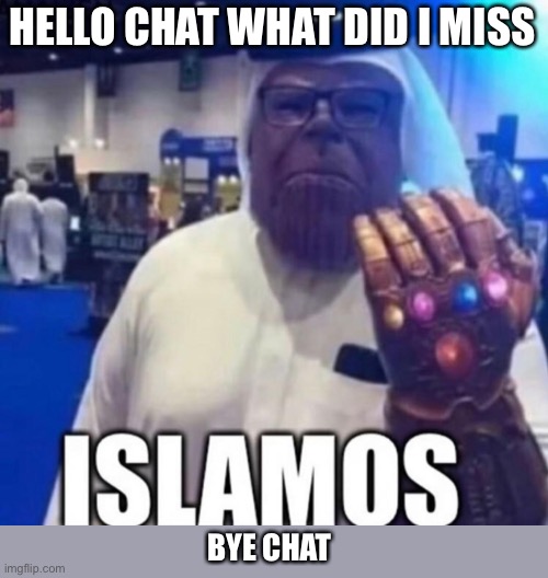 Islamos | HELLO CHAT WHAT DID I MISS; BYE CHAT | image tagged in islamos | made w/ Imgflip meme maker