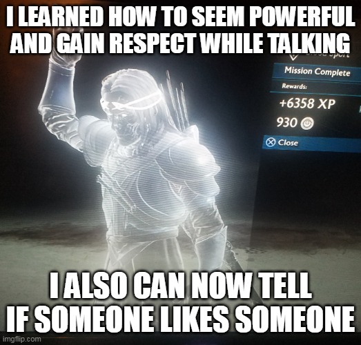 i could teach yall too- | I LEARNED HOW TO SEEM POWERFUL AND GAIN RESPECT WHILE TALKING; I ALSO CAN NOW TELL IF SOMEONE LIKES SOMEONE | image tagged in satisfied celebrimor | made w/ Imgflip meme maker