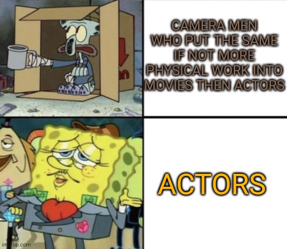 This is actually true | CAMERA MEN WHO PUT THE SAME IF NOT MORE PHYSICAL WORK INTO MOVIES THEN ACTORS; ACTORS | image tagged in poor squidward vs rich spongebob,memes | made w/ Imgflip meme maker